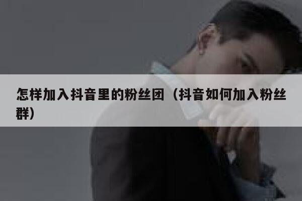 怎样加入抖音里的粉丝团(抖音如何加入粉丝群) 第1张 怎样加入抖音里的粉丝团(抖音如何加入粉丝群) 第1张