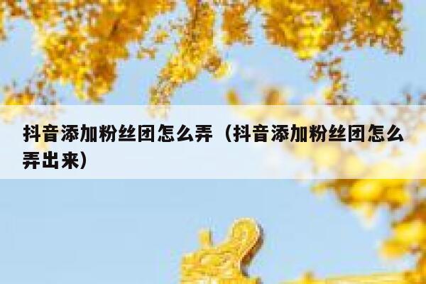 抖音添加粉丝团怎么弄(抖音添加粉丝团怎么弄出来) 第1张 抖音添加粉丝团怎么弄(抖音添加粉丝团怎么弄出来) 第1张