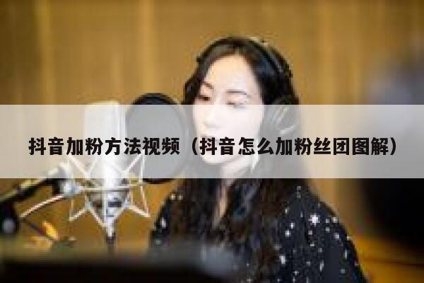抖音加粉方法视频(抖音怎么加粉丝团图解) 第1张 抖音加粉方法视频(抖音怎么加粉丝团图解) 第1张