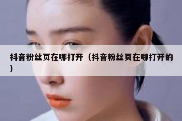 抖音粉丝页在哪打开(抖音粉丝页在哪打开的) 第1张 抖音粉丝页在哪打开(抖音粉丝页在哪打开的) 第1张