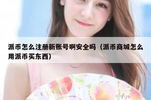 派币怎么注册新账号啊安全吗（派币商城怎么用派币买东西） 第1张