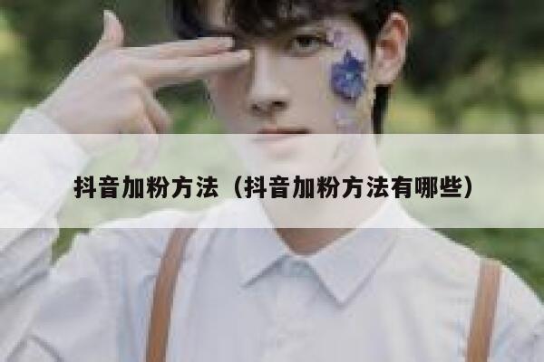 抖音加粉方法(抖音加粉方法有哪些) 第1张 抖音加粉方法(抖音加粉方法有哪些) 第1张