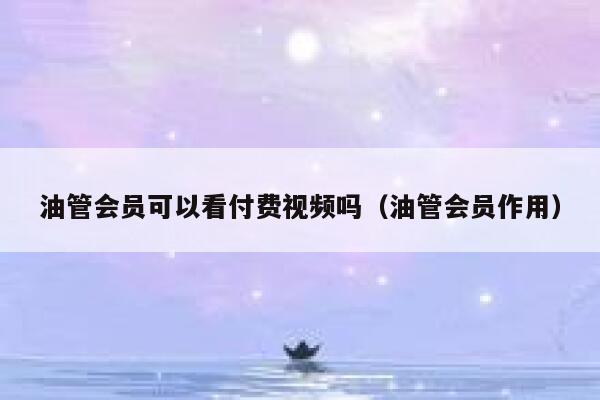 油管会员可以看付费视频吗（油管会员作用） 第1张