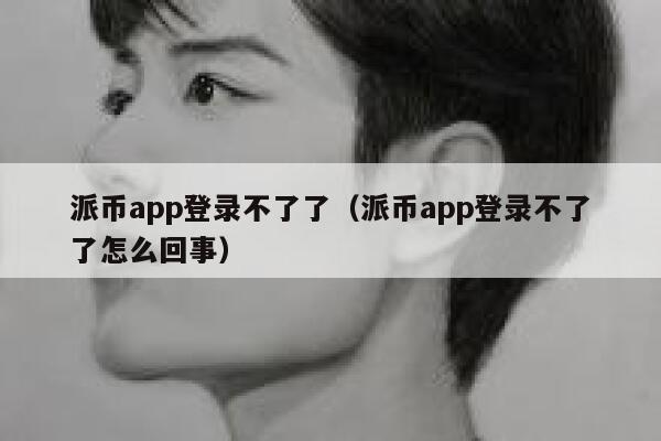 派币app登录不了了(派币app登录不了了怎么回事) 第1张 派币app登录不了了(派币app登录不了了怎么回事) 第1张