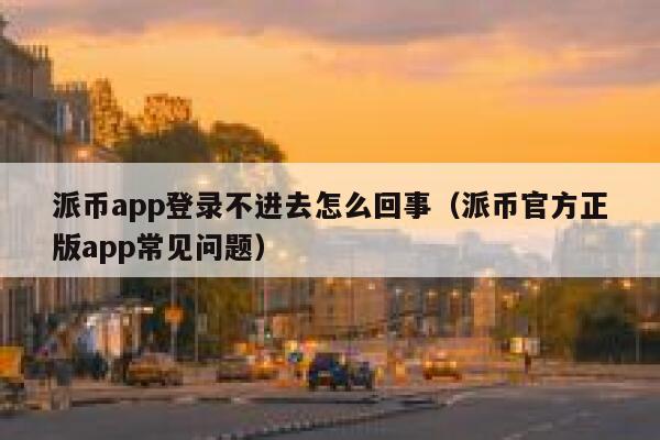 派币app登录不进去怎么回事(派币官方正版app常见问题) 第1张 派币app登录不进去怎么回事(派币官方正版app常见问题) 第1张
