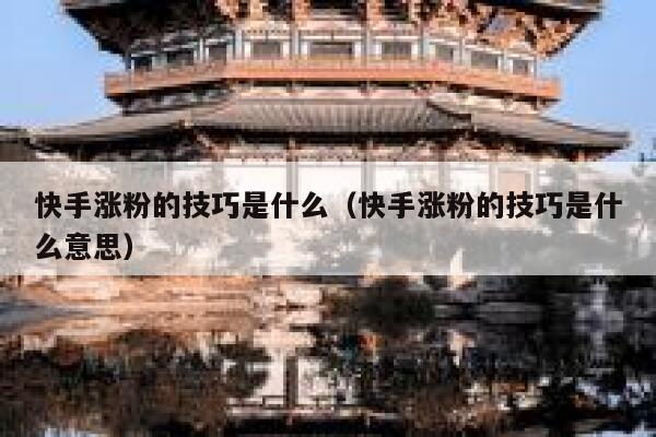 快手涨粉的技巧是什么(快手涨粉的技巧是什么意思) 第1张 快手涨粉的技巧是什么(快手涨粉的技巧是什么意思) 第1张