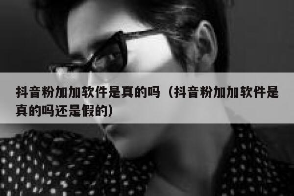 抖音粉加加软件是真的吗(抖音粉加加软件是真的吗还是假的) 第1张 抖音粉加加软件是真的吗(抖音粉加加软件是真的吗还是假的) 第1张
