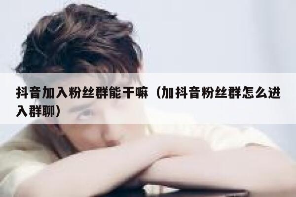 抖音加入粉丝群能干嘛(加抖音粉丝群怎么进入群聊) 第1张 抖音加入粉丝群能干嘛(加抖音粉丝群怎么进入群聊) 第1张