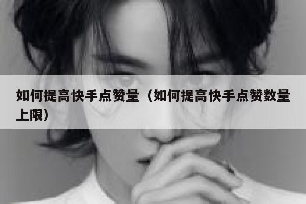 如何提高快手点赞量(如何提高快手点赞数量上限) 第1张 如何提高快手点赞量(如何提高快手点赞数量上限) 第1张