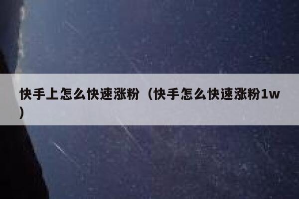 快手上怎么快速涨粉(快手怎么快速涨粉1w) 第1张 快手上怎么快速涨粉(快手怎么快速涨粉1w) 第1张