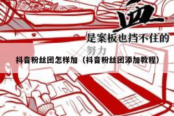 抖音粉丝团怎样加(抖音粉丝团添加教程) 第1张 抖音粉丝团怎样加(抖音粉丝团添加教程) 第1张
