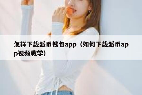 怎样下载派币钱包app（如何下载派币app视频教学） 第1张