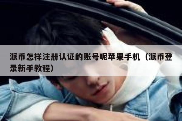派币怎样注册认证的账号呢苹果手机（派币登录新手教程） 第1张