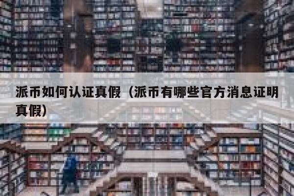 派币如何认证真假（派币有哪些官方消息证明真假） 第1张