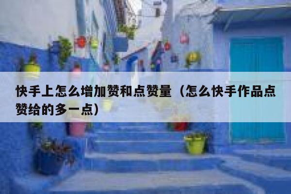 快手上怎么增加赞和点赞量(怎么快手作品点赞给的多一点) 第1张 快手上怎么增加赞和点赞量(怎么快手作品点赞给的多一点) 第1张