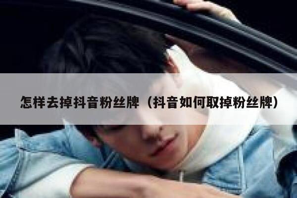 怎样去掉抖音粉丝牌(抖音如何取掉粉丝牌) 第1张 怎样去掉抖音粉丝牌(抖音如何取掉粉丝牌) 第1张