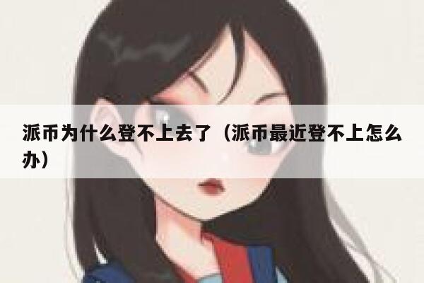 派币为什么登不上去了（派币最近登不上怎么办） 第1张