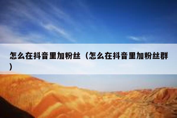 怎么在抖音里加粉丝(怎么在抖音里加粉丝群) 第1张 怎么在抖音里加粉丝(怎么在抖音里加粉丝群) 第1张