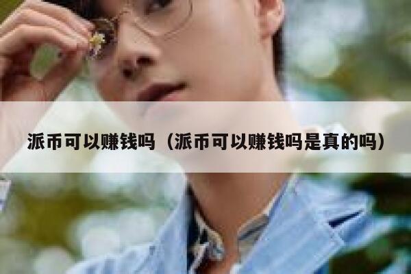派币可以赚钱吗(派币可以赚钱吗是真的吗) 第1张 派币可以赚钱吗(派币可以赚钱吗是真的吗) 第1张