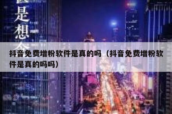 抖音免费增粉软件是真的吗(抖音免费增粉软件是真的吗吗) 第1张 抖音免费增粉软件是真的吗(抖音免费增粉软件是真的吗吗) 第1张
