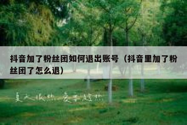 抖音加了粉丝团如何退出账号(抖音里加了粉丝团了怎么退) 第1张 抖音加了粉丝团如何退出账号(抖音里加了粉丝团了怎么退) 第1张