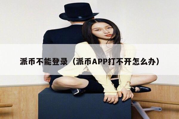 派币不能登录（派币APP打不开怎么办） 第1张