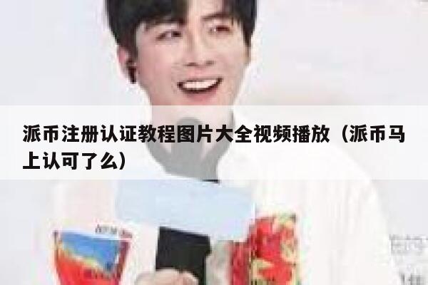 派币注册认证教程图片大全视频播放(派币马上认可了么) 第1张 派币注册认证教程图片大全视频播放(派币马上认可了么) 第1张