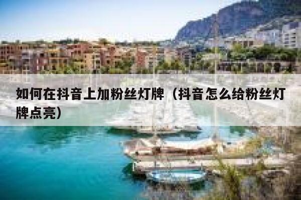 如何在抖音上加粉丝灯牌（抖音怎么给粉丝灯牌点亮） 第1张
