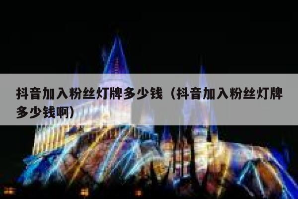 抖音加入粉丝灯牌多少钱(抖音加入粉丝灯牌多少钱啊) 第1张 抖音加入粉丝灯牌多少钱(抖音加入粉丝灯牌多少钱啊) 第1张