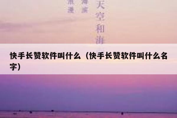 快手长赞软件叫什么(快手长赞软件叫什么名字) 第1张 快手长赞软件叫什么(快手长赞软件叫什么名字) 第1张