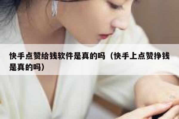 快手点赞给钱软件是真的吗(快手上点赞挣钱是真的吗) 第1张 快手点赞给钱软件是真的吗(快手上点赞挣钱是真的吗) 第1张