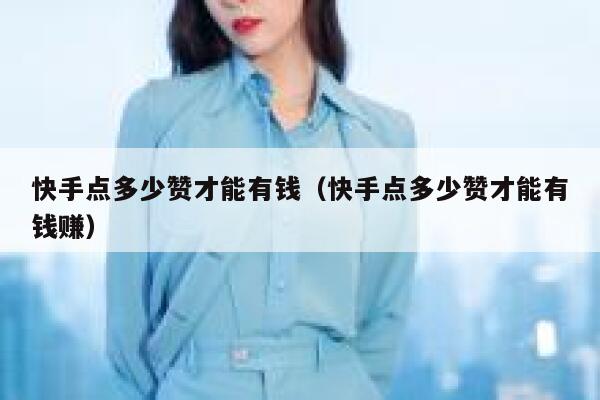 快手点多少赞才能有钱（快手点多少赞才能有钱赚） 第1张