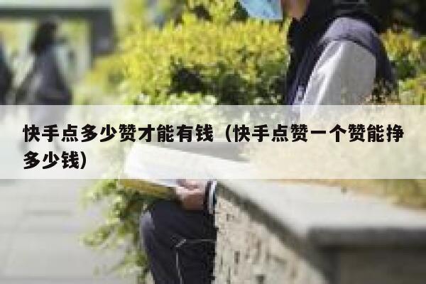 快手点多少赞才能有钱（快手点赞一个赞能挣多少钱） 第1张