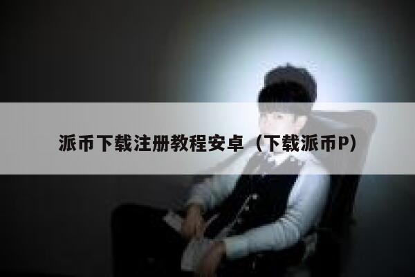 派币下载注册教程安卓(下载派币P) 第1张 派币下载注册教程安卓(下载派币P) 第1张