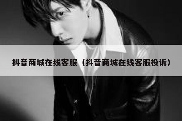 抖音商城在线客服(抖音商城在线客服投诉) 第1张 抖音商城在线客服(抖音商城在线客服投诉) 第1张