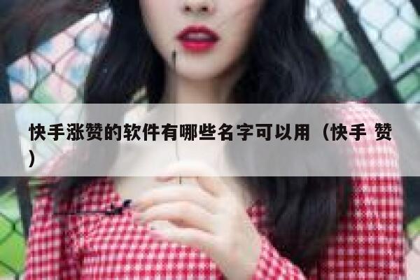 快手涨赞的软件有哪些名字可以用（快手 赞） 第1张