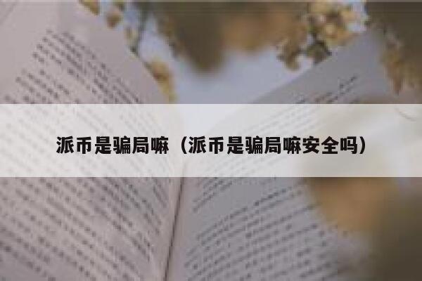 派币是骗局嘛（派币是骗局嘛安全吗） 第1张