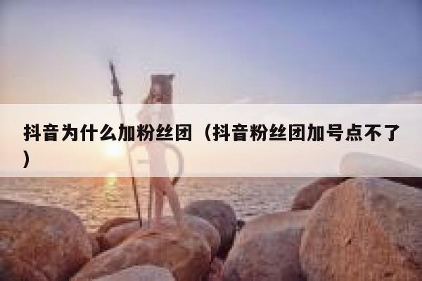 抖音为什么加粉丝团（抖音粉丝团加号点不了） 第1张