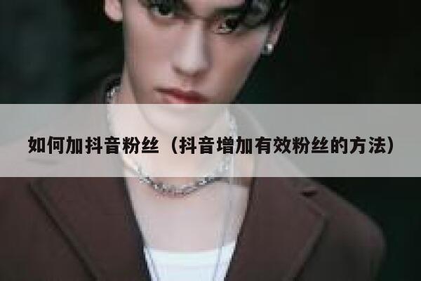 如何加抖音粉丝（抖音增加有效粉丝的方法） 第1张