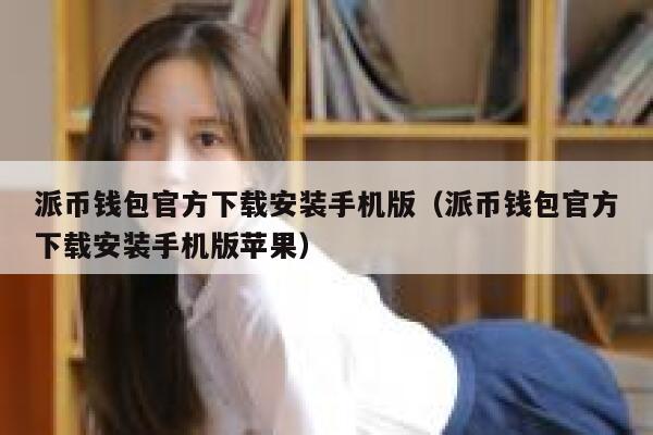 派币钱包官方下载安装手机版（派币钱包官方下载安装手机版苹果） 第1张