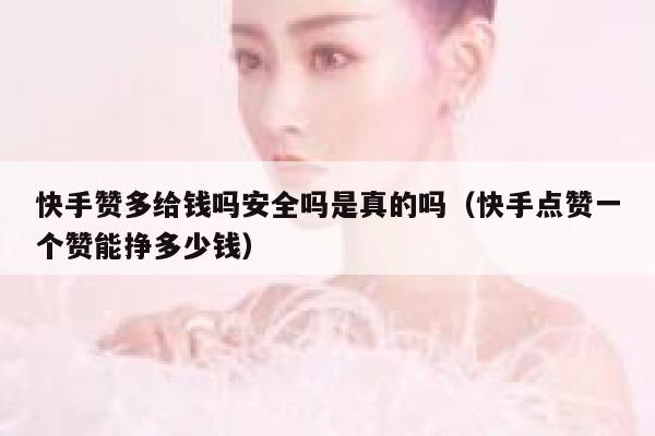 快手赞多给钱吗安全吗是真的吗(快手点赞一个赞能挣多少钱) 第1张 快手赞多给钱吗安全吗是真的吗(快手点赞一个赞能挣多少钱) 第1张