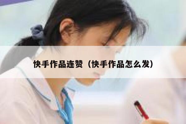 快手作品连赞（快手作品怎么发） 第1张