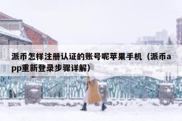 派币怎样注册认证的账号呢苹果手机（派币app重新登录步骤详解） 第1张
