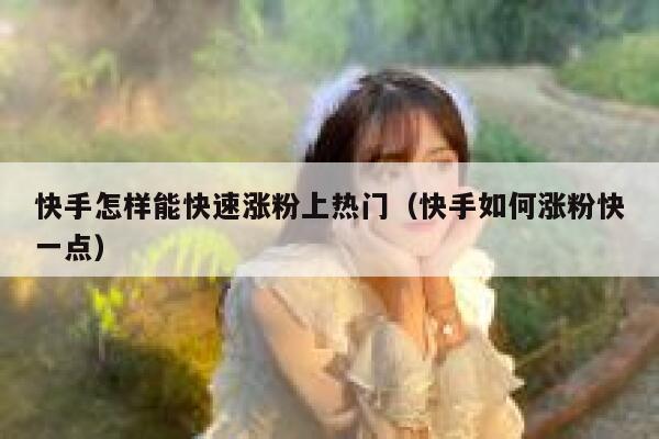 快手怎样能快速涨粉上热门（快手如何涨粉快一点） 第1张