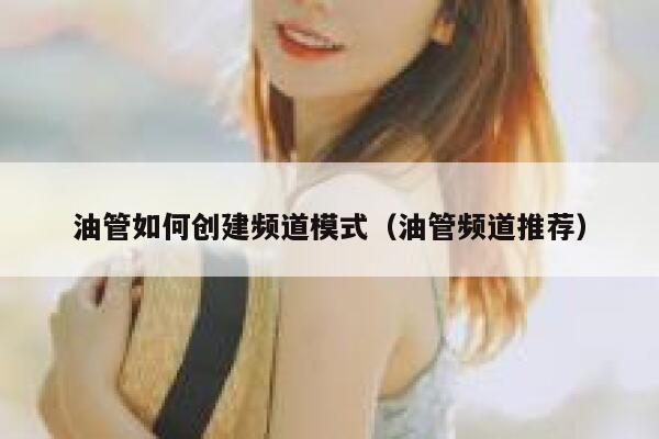 油管如何创建频道模式(油管频道推荐) 第1张 油管如何创建频道模式(油管频道推荐) 第1张
