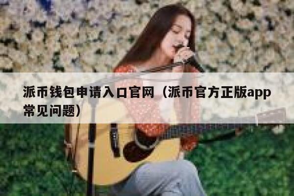 派币钱包申请入口官网（派币官方正版app常见问题） 第1张