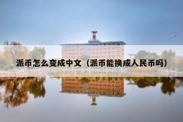 派币怎么变成中文（派币能换成人民币吗） 第1张
