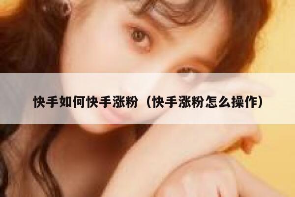 快手如何快手涨粉（快手涨粉怎么操作） 第1张
