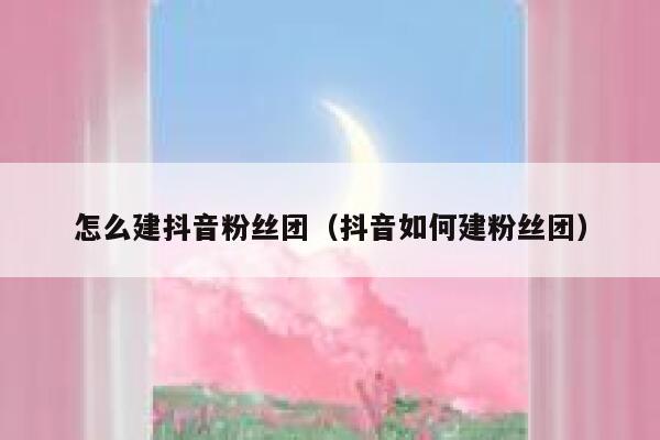 怎么建抖音粉丝团(抖音如何建粉丝团) 第1张 怎么建抖音粉丝团(抖音如何建粉丝团) 第1张