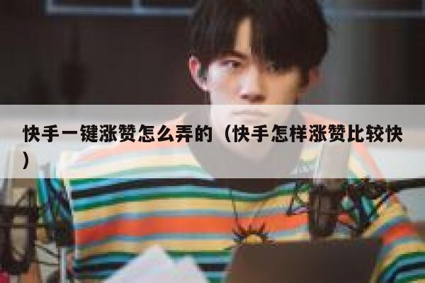 快手一键涨赞怎么弄的(快手怎样涨赞比较快) 第1张 快手一键涨赞怎么弄的(快手怎样涨赞比较快) 第1张
